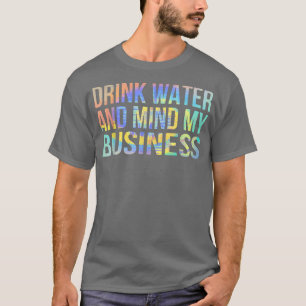 Drink Water and Mind My Business Sarcastic Funny  T-Shirt