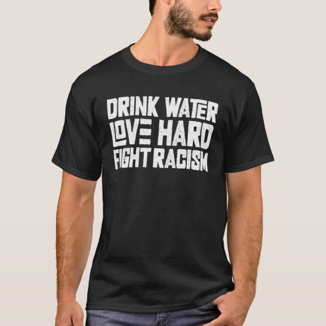 Drink Water Love Hard Fight Racism  1 T-Shirt (Front)