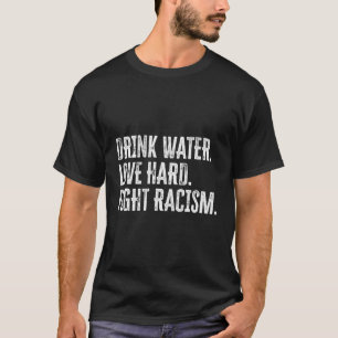 Drink Water Love Hard Fight Racism Anti-Racism T-Shirt