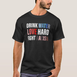 Drink Water Love Hard Fight Racism Apparel T-Shirt