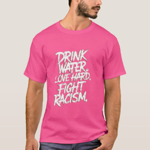 Drink Water Love Hard Fight Racism Positive Anti-R T-Shirt