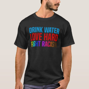 Drink Water Love Hard Fight Racism T-Shirt