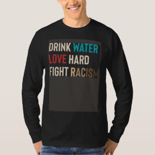 Drink Water Love Hard Fight Racism T-Shirt