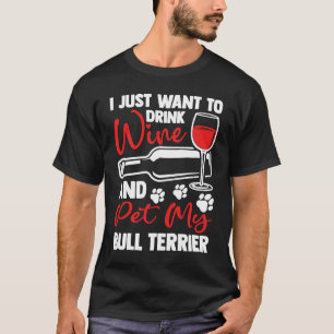 Drink Wine and Pet My Bull Terrier  Bull Terrier O T-Shirt