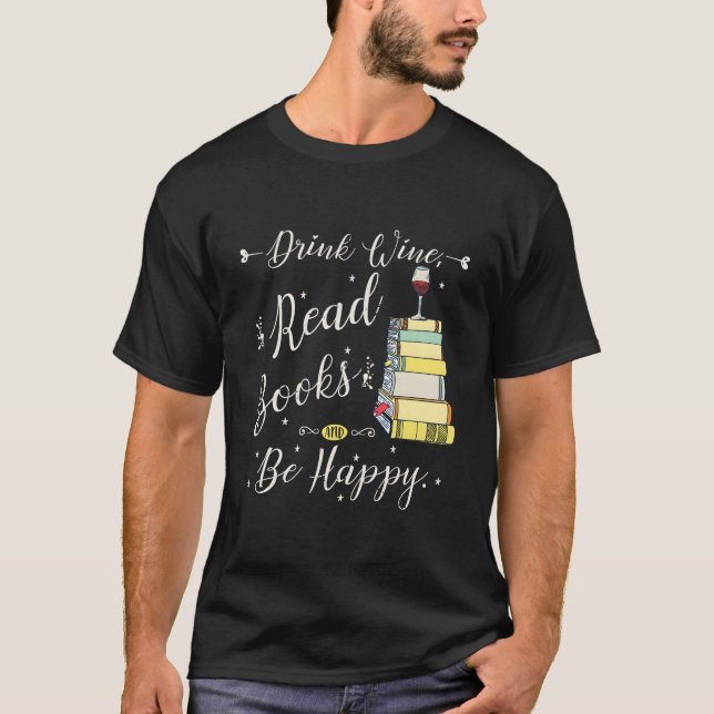 Drink Wine Read Books Be Happy Book For Readers T-Shirt (Front)