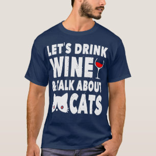 Drink Wine Talk About Cats for Cat Lovers T-Shirt