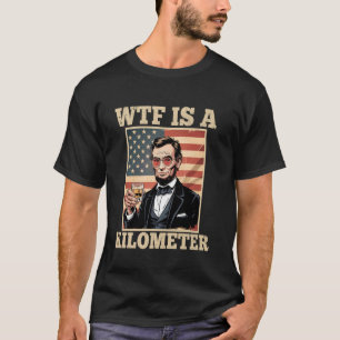 Drinkin Lincoln WTF Is A Kilometre Abe Lincoln Fun T-Shirt
