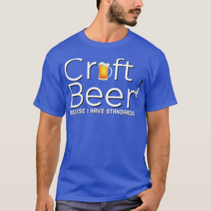 DRINKING CRAFT BEER BECAUSE I HAVE STANDARDS T-Shirt