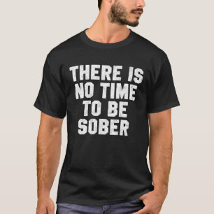 Drinking Day There Is No Time Be Sober Beer Whiske T-Shirt