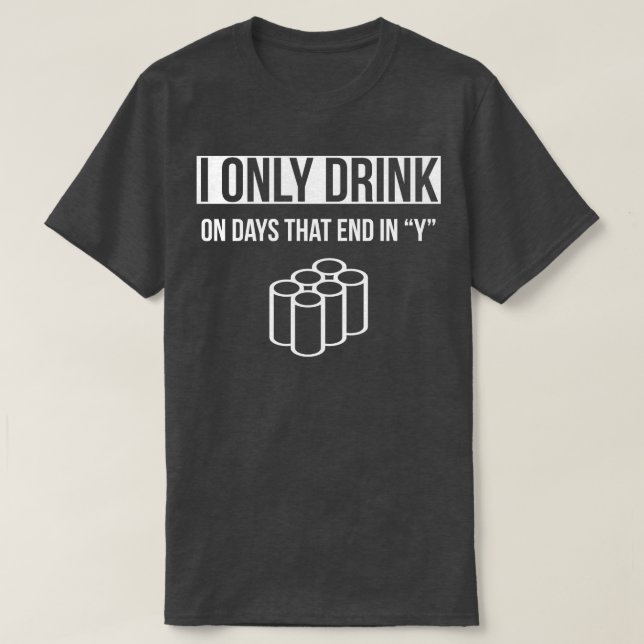 Drinking I Only Drink On Days That End In Y T-Shirt (Design Front)