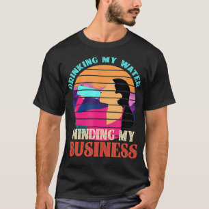 Drinking My Water Minding My Business T-Shirt