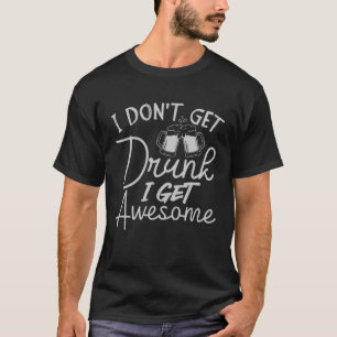 Drinking Quote I Don t Get Drunk I Get Awesome Des T-Shirt