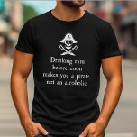 Drinking Rum Before Noon Makes You A Pirate T-Shirt<br><div class="desc">Get a laugh out of your friends when you wear this "Drinking rum before noon makes you a pirate,  not an alcoholic" t-shirt. Perfect for wearing out to the pub for a drink.</div>