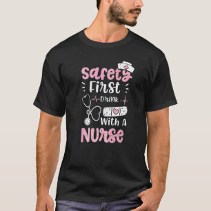 Drinking Safety First Drink With A Nurse Nurse T-Shirt