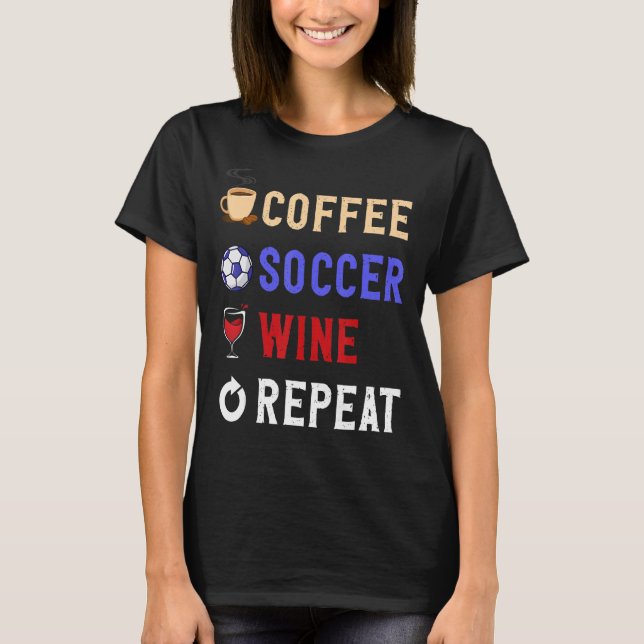 Drinks Lover Funny Coffee, Soccer , Wine Repeat No T-Shirt (Front)
