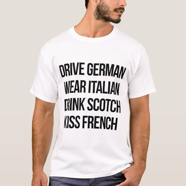 Drive German, Wear Italian, Drink Scotch, Kiss Fre T-Shirt (Front)
