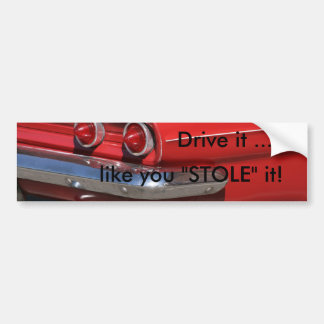 Drive it ..., like you "STOLE" it! Bumper Sticker