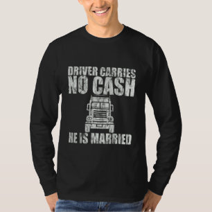 Driver Carries No Cash He Is Married T-Shirt