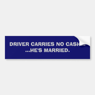 DRIVER CARRIES NO CASH......HE'S MARRIED. BUMPER STICKER