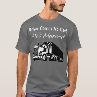 Driver Carries No Cash Hes Married  Fun Truckers  T-Shirt
