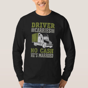 Driver Carries No Cash He's Married Trucker Truck T-Shirt