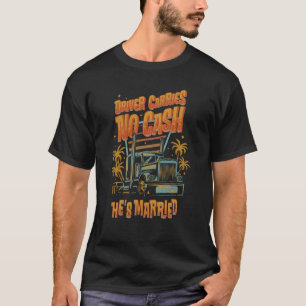 Driver Carries No Cash He's Married Trucker Truck  T-Shirt