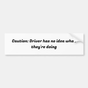 Driver has no idea what they are doing bumper sticker