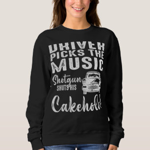 Driver Picks The Music Shotgun Shuts His Cakehole Sweatshirt