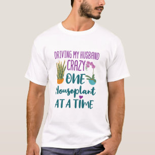 Driving My Husband Crazy One Houseplant At a Time T-Shirt