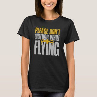 Drone  Drone Pilot Please Don't Disturb While Flyi T-Shirt