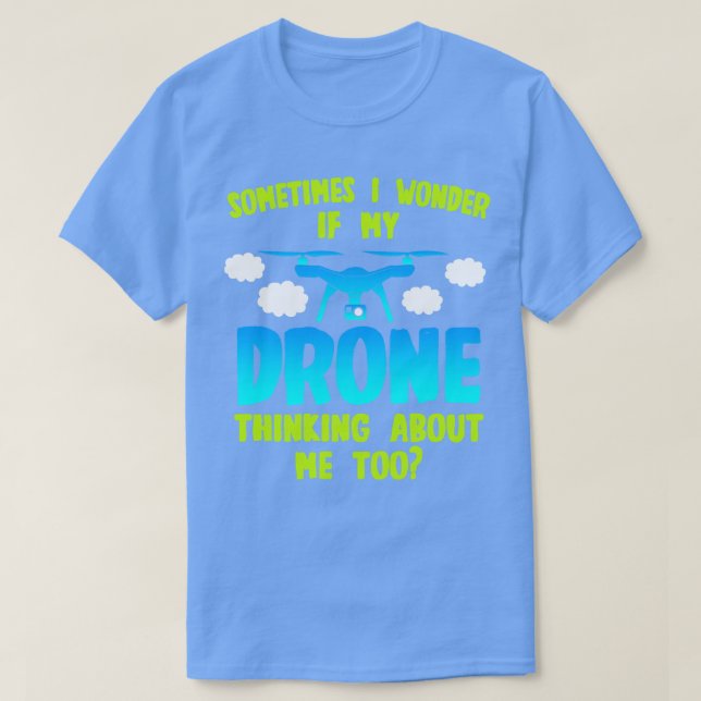 Drone Sometimes I Wonder If My Drone Thinking Abou T-Shirt (Design Front)