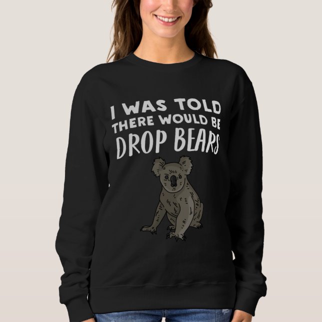 Drop Bear   I Was Told There would be Drop Bears Sweatshirt (Front)