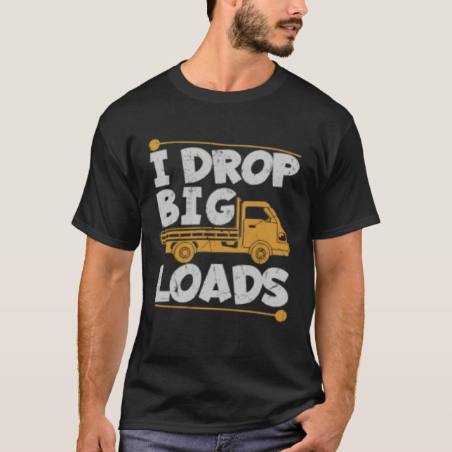 Drop Big Loads Trucker Pun Loading Truck Drivers T-Shirt (Front)