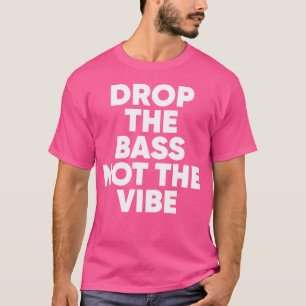 Drop The Bass Not The Vibe Dubsetp Edm Rave Festiv T-Shirt