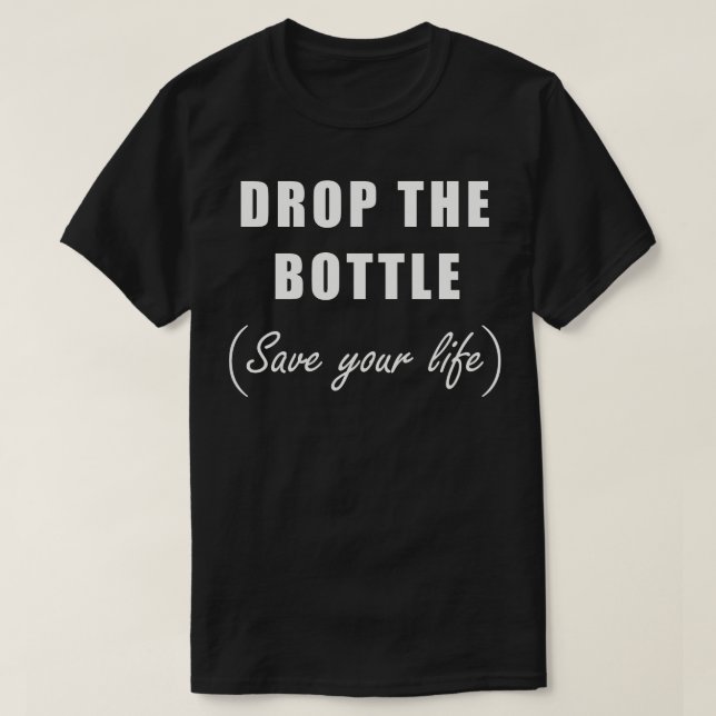 Drop The Bottle Save Your Life T-Shirt (Design Front)