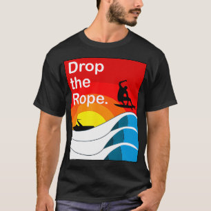 Drop the Rope Wakesurfing  Wakesurf Wake Surf  T-Shirt