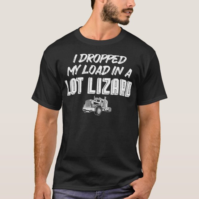 Dropped My Load In A Lot Lizard  for Truckers T-Shirt (Front)