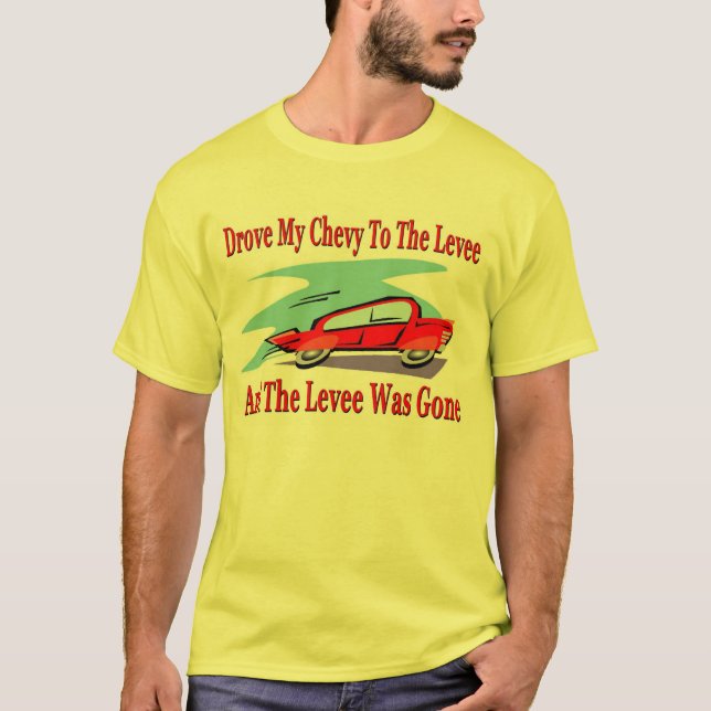 Drove My Chevy To The Levee, The Levee was Gone T-Shirt (Front)