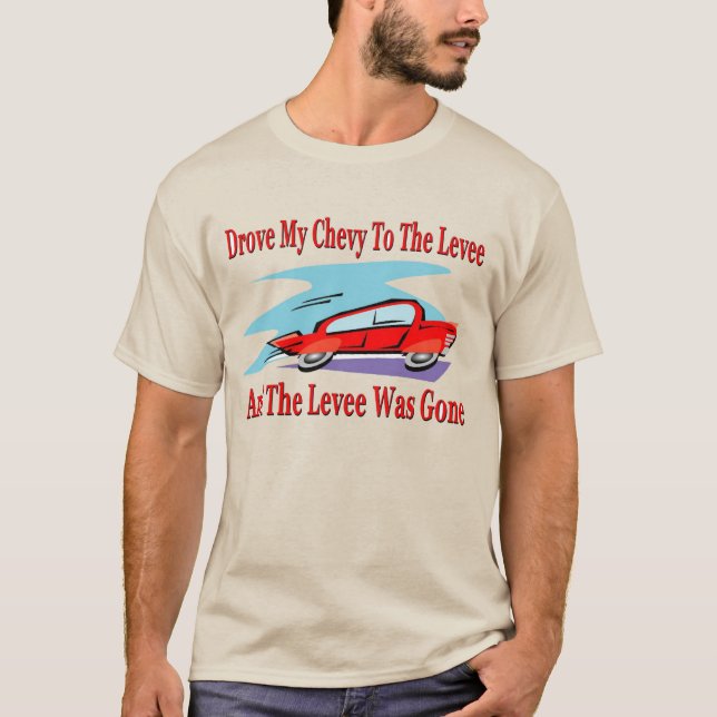 Drove My Chevy To The Levee, The Levee was Gone T-Shirt (Front)