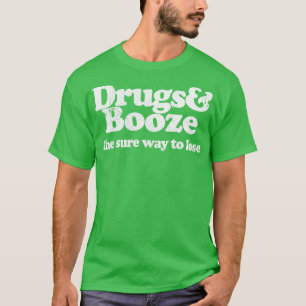 Drugs Booze the sure way to lose T-Shirt