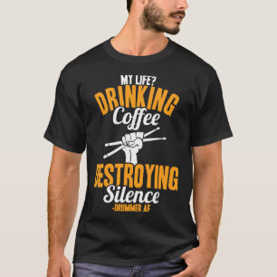 Drummer My Life Drinking Coffee Destroying Silence T-Shirt