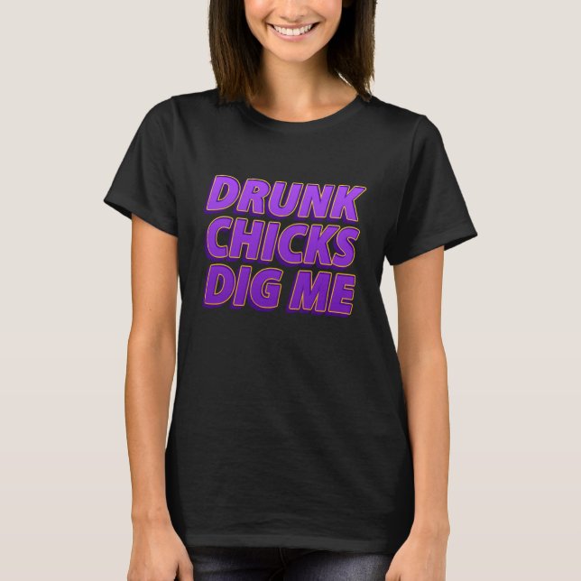 Drunk Chicks Dig Me   Sarcastic Drinking T-Shirt (Front)