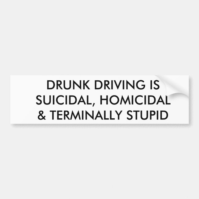 DRUNK DRIVING IS SUICIDAL, HOMICIDAL & ... STUPID BUMPER STICKER (Front)