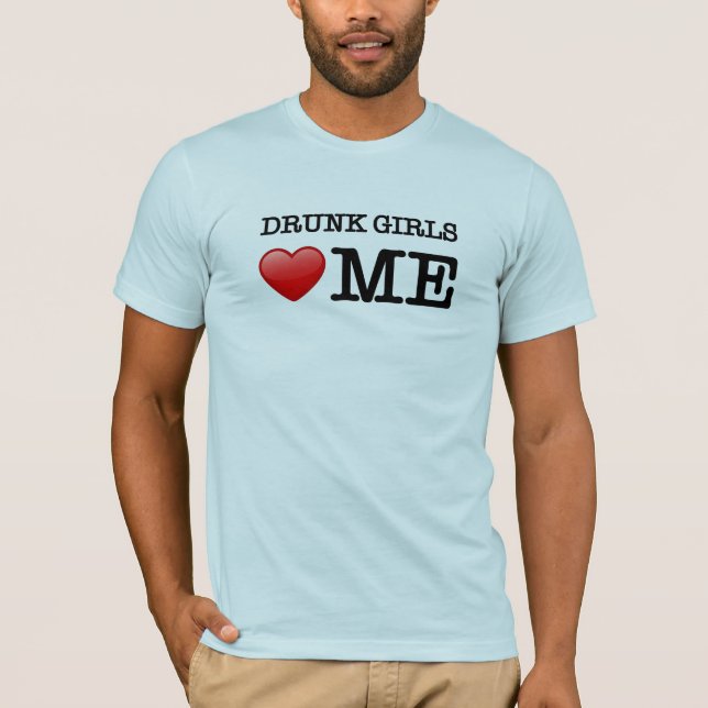Drunk girls love me T-Shirt (Front)
