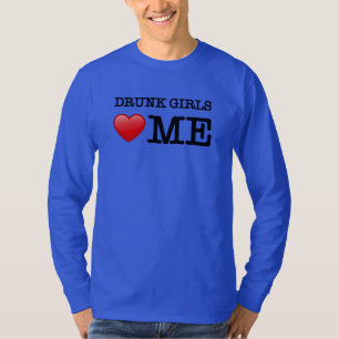 drunk girls love me T-Shirt