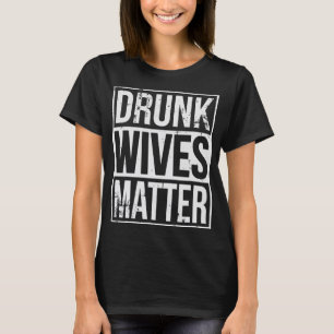 Drunk Wives Matter Funny Drinking Gift T-Shirt