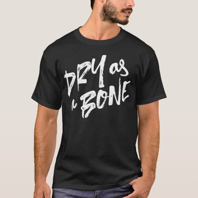 Dry as a Bone Quotes T-Shirt (Front)