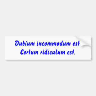 Dubium incommodum est. Certum ridiculum est. Bumper Sticker
