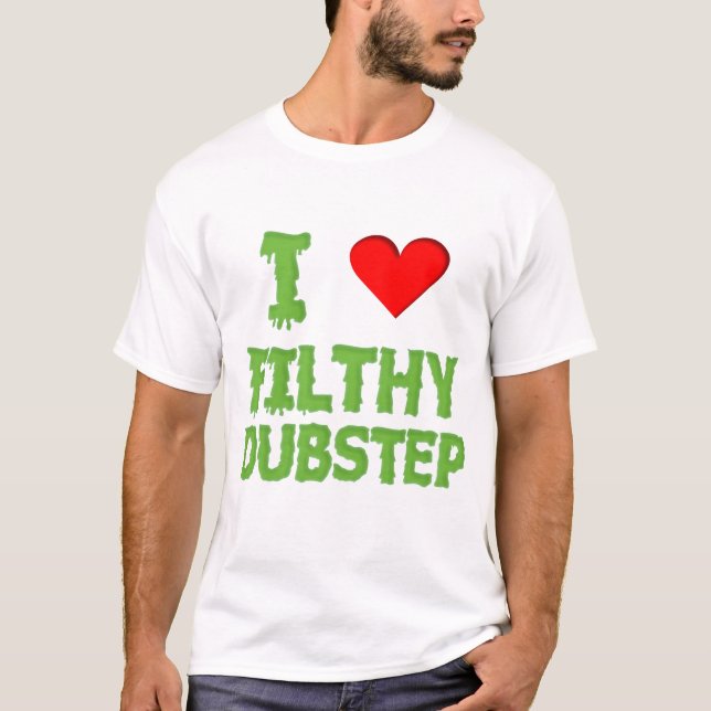 Dubstep I love filthy dubstep wobble dub step T-Shirt (Front)