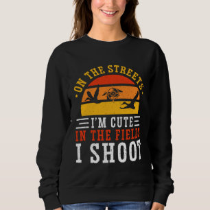 Duck Hunting On The Streets I m Cute In The Fields Sweatshirt